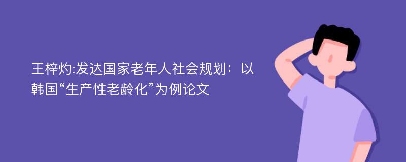 王梓灼:发达国家老年人社会规划：以韩国“生产性老龄化”为例论文