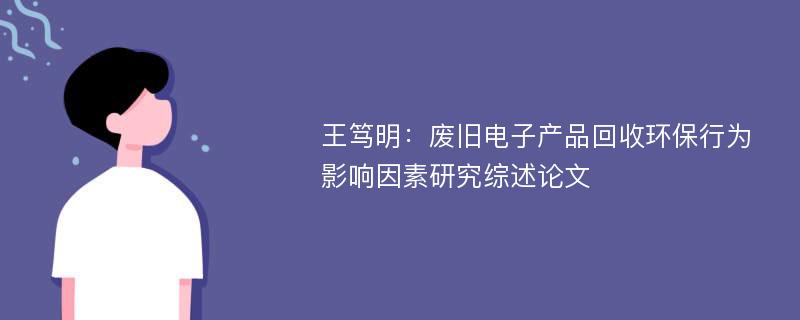 王笃明：废旧电子产品回收环保行为影响因素研究综述论文