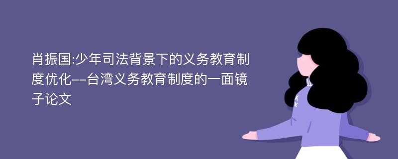 肖振国:少年司法背景下的义务教育制度优化--台湾义务教育制度的一面镜子论文