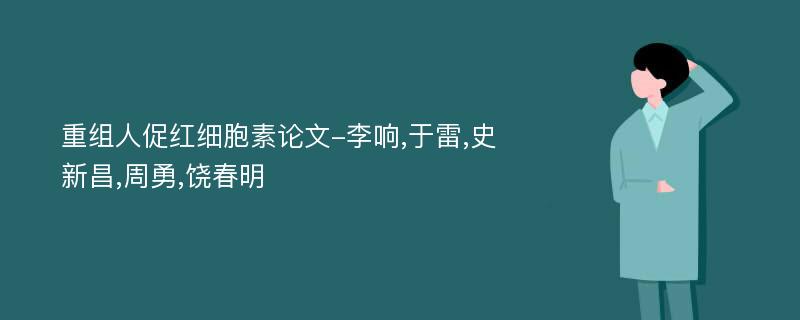 重组人促红细胞素论文-李响,于雷,史新昌,周勇,饶春明