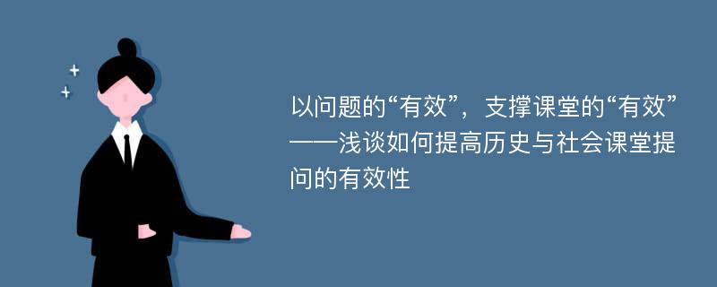 以问题的“有效”，支撑课堂的“有效”——浅谈如何提高历史与社会课堂提问的有效性