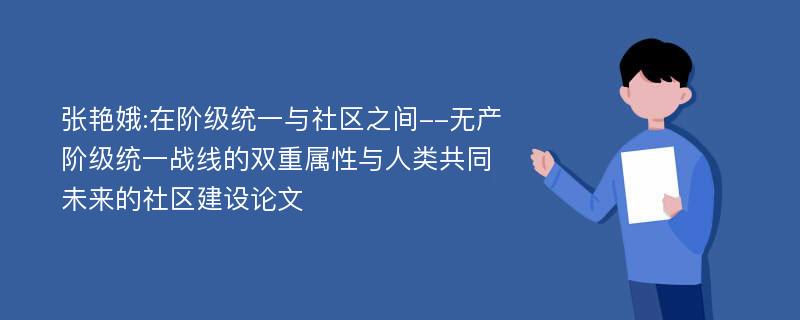 张艳娥:在阶级统一与社区之间--无产阶级统一战线的双重属性与人类共同未来的社区建设论文