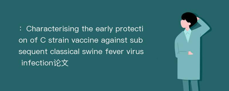 ：Characterising the early protection of C strain vaccine against subsequent classical swine fever virus infection论文