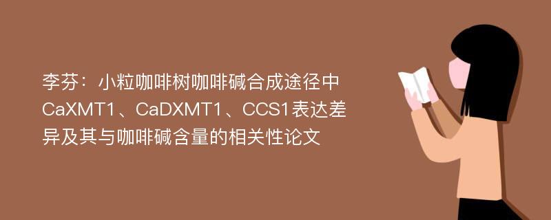 李芬：小粒咖啡树咖啡碱合成途径中CaXMT1、CaDXMT1、CCS1表达差异及其与咖啡碱含量的相关性论文