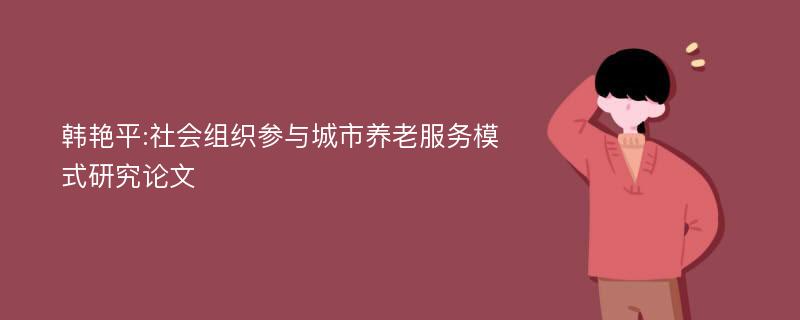 韩艳平:社会组织参与城市养老服务模式研究论文