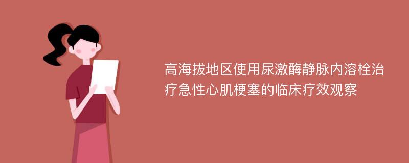 高海拔地区使用尿激酶静脉内溶栓治疗急性心肌梗塞的临床疗效观察