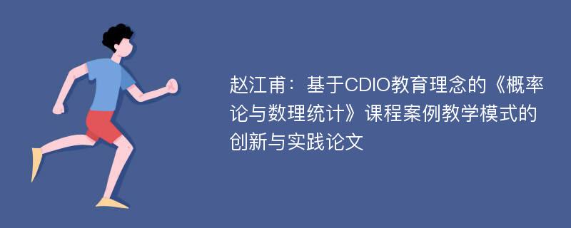 赵江甫：基于CDIO教育理念的《概率论与数理统计》课程案例教学模式的创新与实践论文