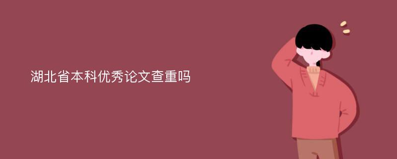 湖北省本科优秀论文查重吗