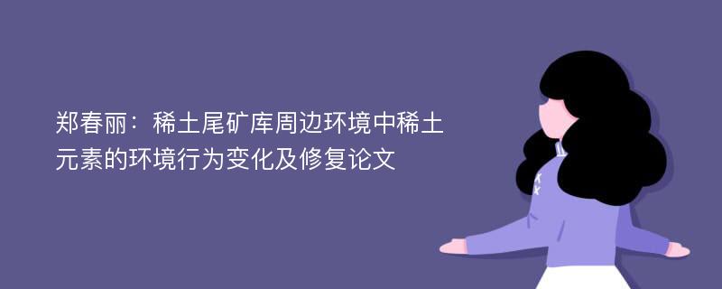 郑春丽：稀土尾矿库周边环境中稀土元素的环境行为变化及修复论文