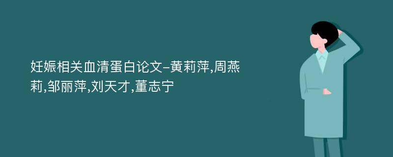 妊娠相关血清蛋白论文-黄莉萍,周燕莉,邹丽萍,刘天才,董志宁