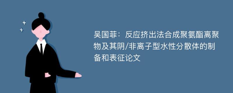 吴国菲：反应挤出法合成聚氨酯离聚物及其阴/非离子型水性分散体的制备和表征论文