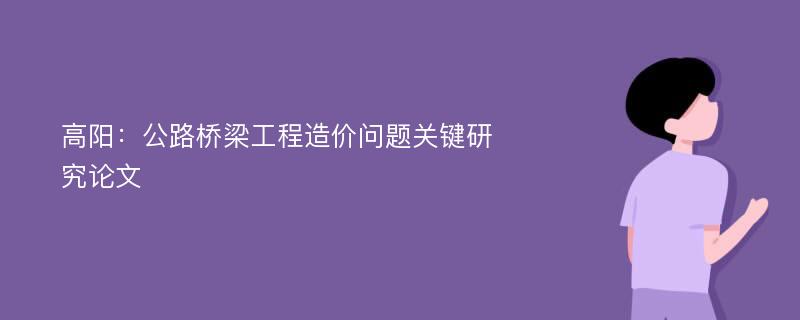 高阳：公路桥梁工程造价问题关键研究论文