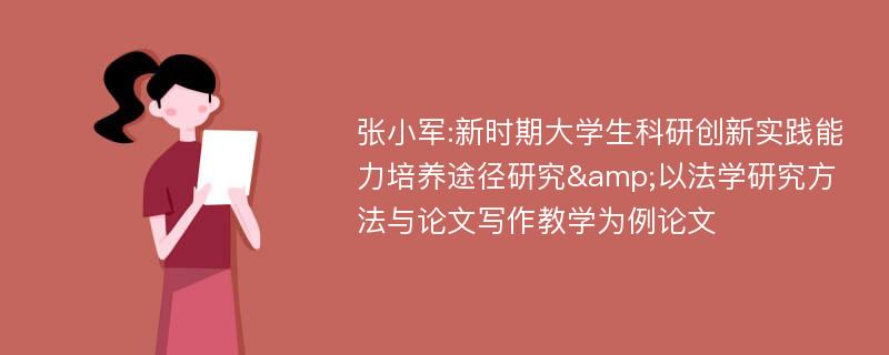 张小军:新时期大学生科研创新实践能力培养途径研究&以法学研究方法与论文写作教学为例论文