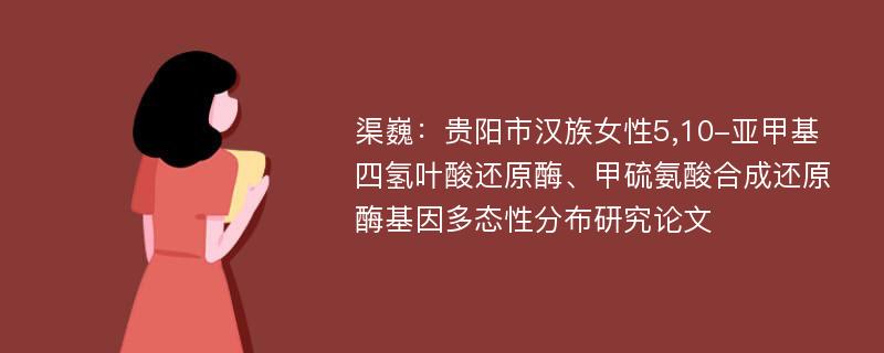 渠巍：贵阳市汉族女性5,10-亚甲基四氢叶酸还原酶、甲硫氨酸合成还原酶基因多态性分布研究论文