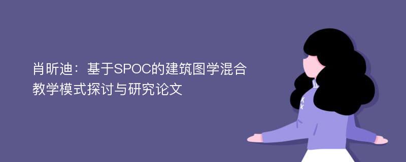 肖昕迪：基于SPOC的建筑图学混合教学模式探讨与研究论文