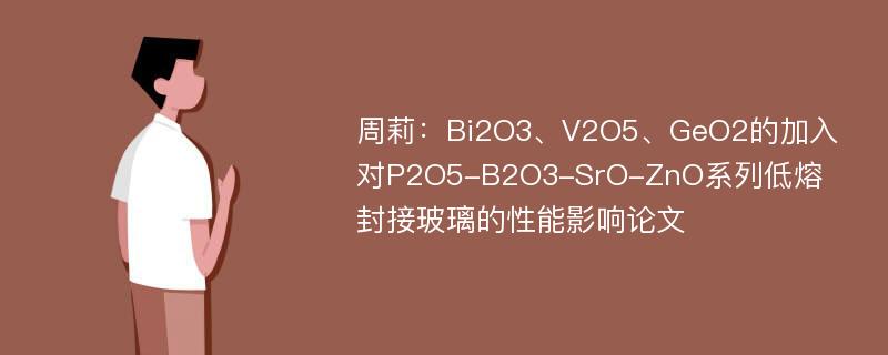 周莉：Bi2O3、V2O5、GeO2的加入对P2O5-B2O3-SrO-ZnO系列低熔封接玻璃的性能影响论文