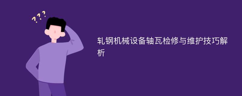 轧钢机械设备轴瓦检修与维护技巧解析