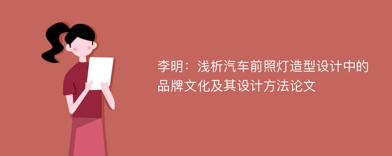 李明：浅析汽车前照灯造型设计中的品牌文化及其设计方法论文