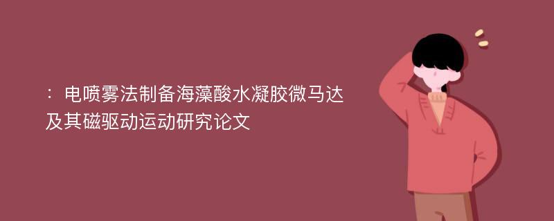 ：电喷雾法制备海藻酸水凝胶微马达及其磁驱动运动研究论文