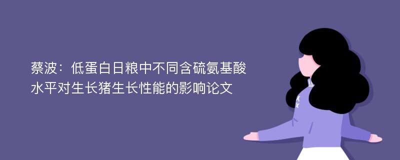 蔡波：低蛋白日粮中不同含硫氨基酸水平对生长猪生长性能的影响论文