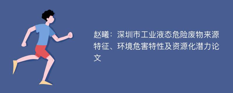 赵曦：深圳市工业液态危险废物来源特征、环境危害特性及资源化潜力论文