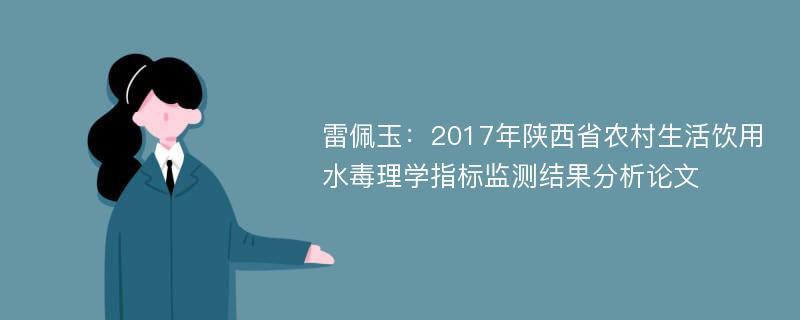 雷佩玉：2017年陕西省农村生活饮用水毒理学指标监测结果分析论文