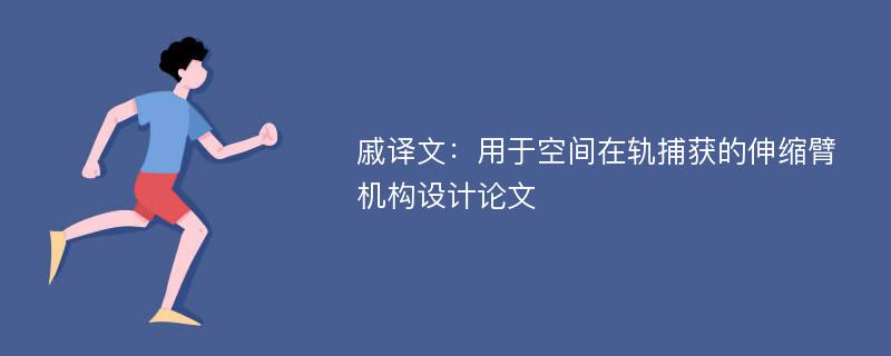 戚译文：用于空间在轨捕获的伸缩臂机构设计论文