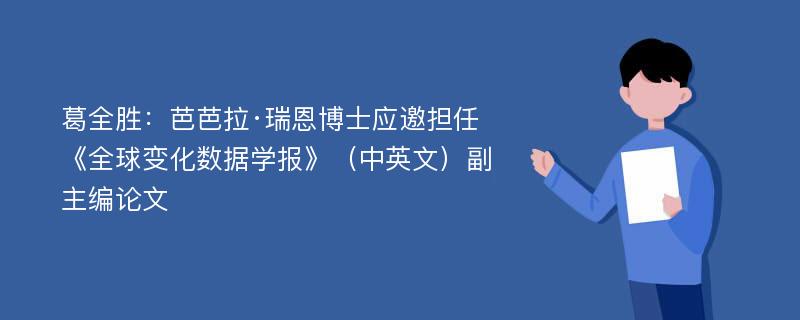 葛全胜：芭芭拉·瑞恩博士应邀担任《全球变化数据学报》（中英文）副主编论文