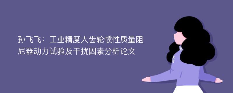 孙飞飞：工业精度大齿轮惯性质量阻尼器动力试验及干扰因素分析论文