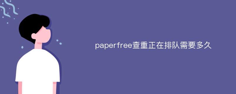 paperfree查重正在排队需要多久