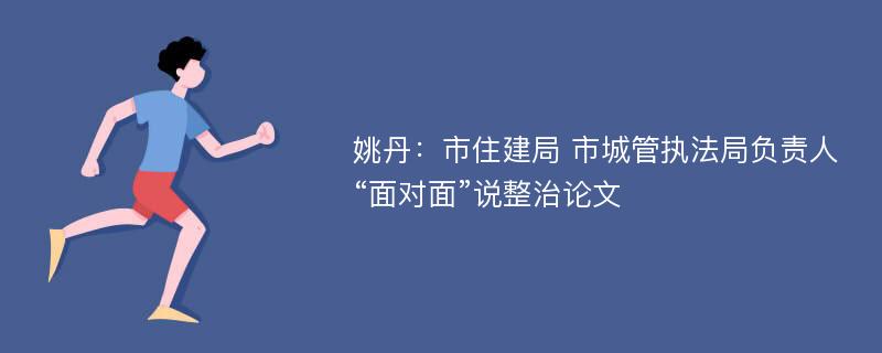 姚丹：市住建局 市城管执法局负责人“面对面”说整治论文