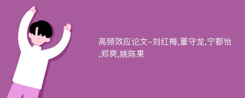 高频效应论文-刘红梅,董守龙,宁郡怡,郑爽,姚陈果