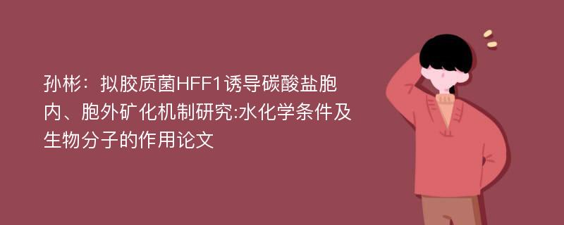 孙彬：拟胶质菌HFF1诱导碳酸盐胞内、胞外矿化机制研究:水化学条件及生物分子的作用论文