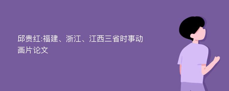 邱贵红:福建、浙江、江西三省时事动画片论文