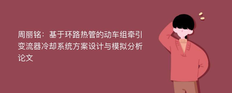 周丽铭：基于环路热管的动车组牵引变流器冷却系统方案设计与模拟分析论文