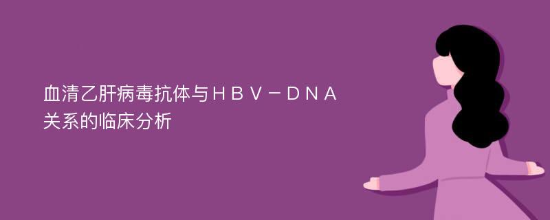 血清乙肝病毒抗体与ＨＢＶ－ＤＮＡ关系的临床分析