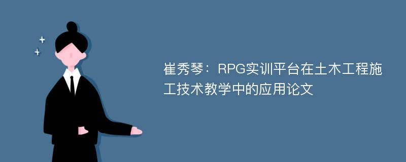 崔秀琴：RPG实训平台在土木工程施工技术教学中的应用论文