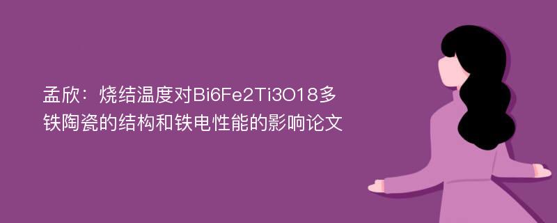 孟欣：烧结温度对Bi6Fe2Ti3O18多铁陶瓷的结构和铁电性能的影响论文