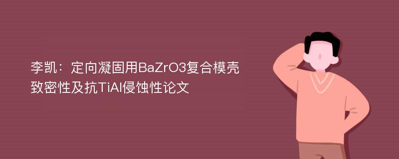 李凯：定向凝固用BaZrO3复合模壳致密性及抗TiAl侵蚀性论文