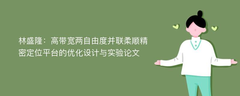 林盛隆：高带宽两自由度并联柔顺精密定位平台的优化设计与实验论文