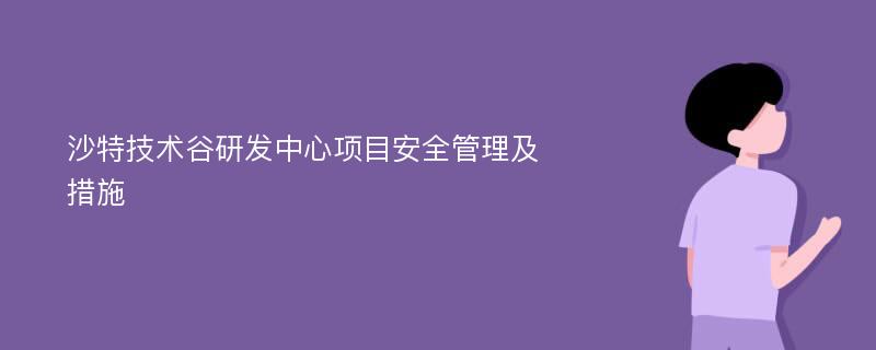 沙特技术谷研发中心项目安全管理及措施