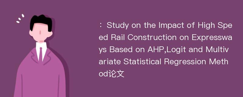 ：Study on the Impact of High Speed Rail Construction on Expressways Based on AHP,Logit and Multivariate Statistical Regression Method论文