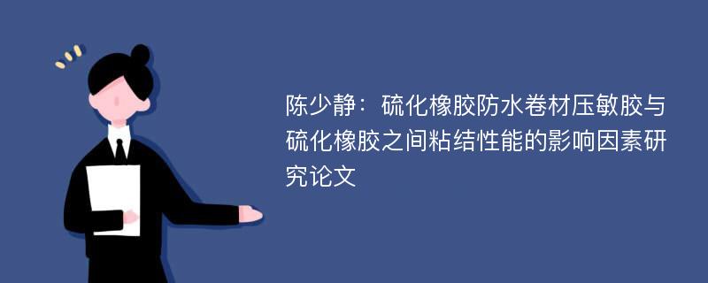 陈少静：硫化橡胶防水卷材压敏胶与硫化橡胶之间粘结性能的影响因素研究论文