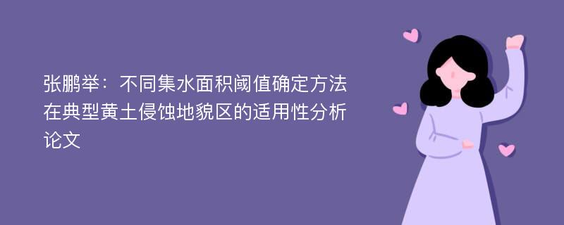 张鹏举：不同集水面积阈值确定方法在典型黄土侵蚀地貌区的适用性分析论文