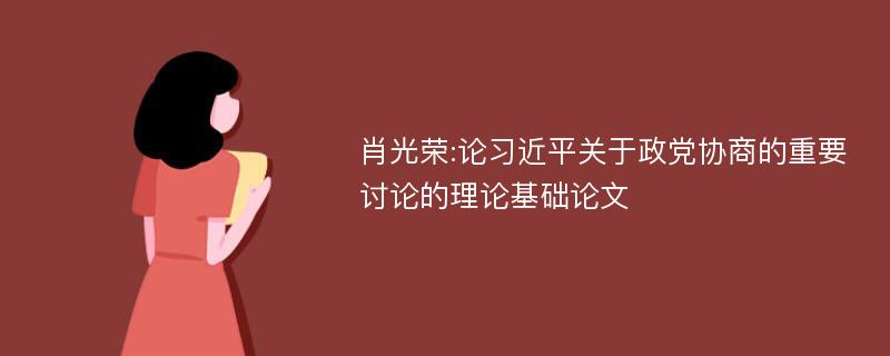 肖光荣:论习近平关于政党协商的重要讨论的理论基础论文