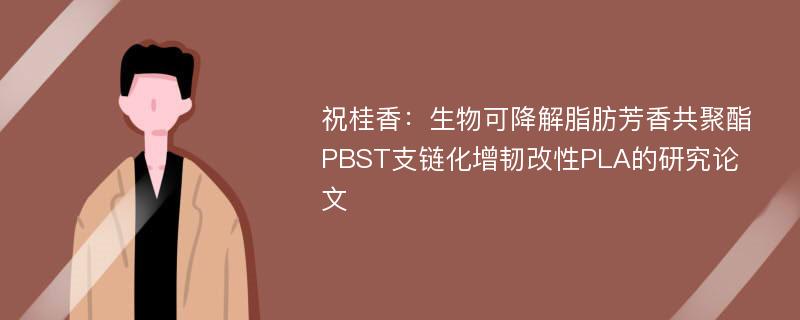 祝桂香：生物可降解脂肪芳香共聚酯PBST支链化增韧改性PLA的研究论文