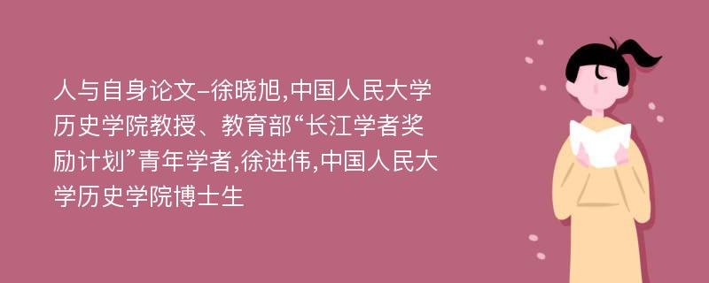 人与自身论文-徐晓旭,中国人民大学历史学院教授、教育部“长江学者奖励计划”青年学者,徐进伟,中国人民大学历史学院博士生