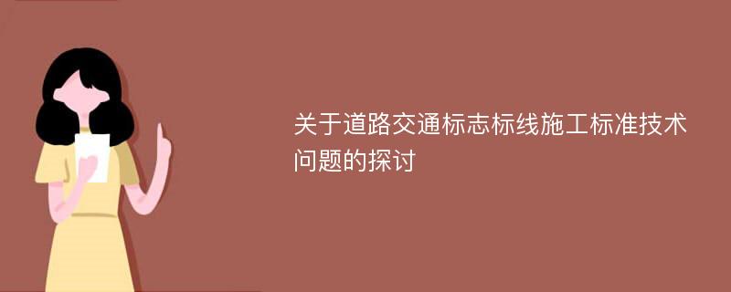 关于道路交通标志标线施工标准技术问题的探讨