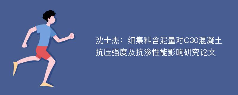 沈士杰：细集料含泥量对C30混凝土抗压强度及抗渗性能影响研究论文