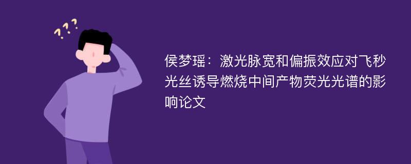 侯梦瑶：激光脉宽和偏振效应对飞秒光丝诱导燃烧中间产物荧光光谱的影响论文